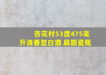 杏花村53度475毫升清香型白酒 扁圆瓷瓶